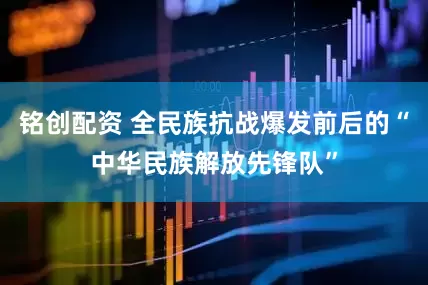 铭创配资 全民族抗战爆发前后的“中华民族解放先锋队”