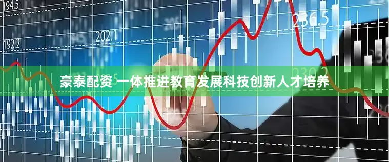 豪泰配资 一体推进教育发展科技创新人才培养