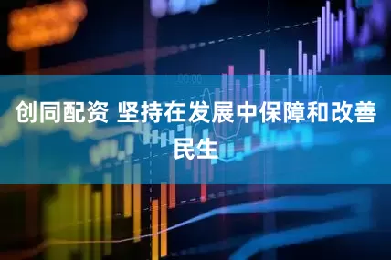 创同配资 坚持在发展中保障和改善民生