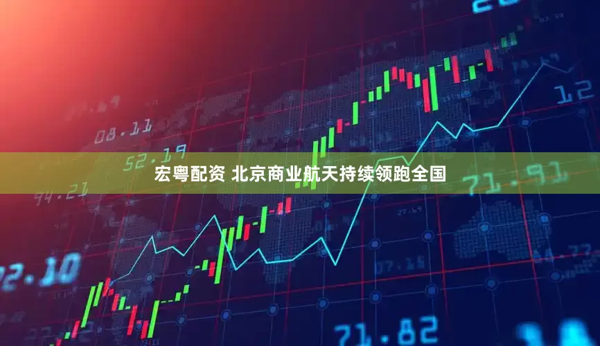 宏粤配资 北京商业航天持续领跑全国