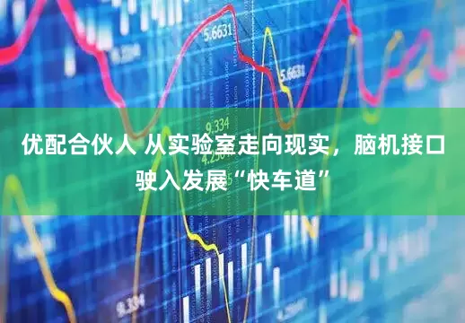 优配合伙人 从实验室走向现实，脑机接口驶入发展“快车道”