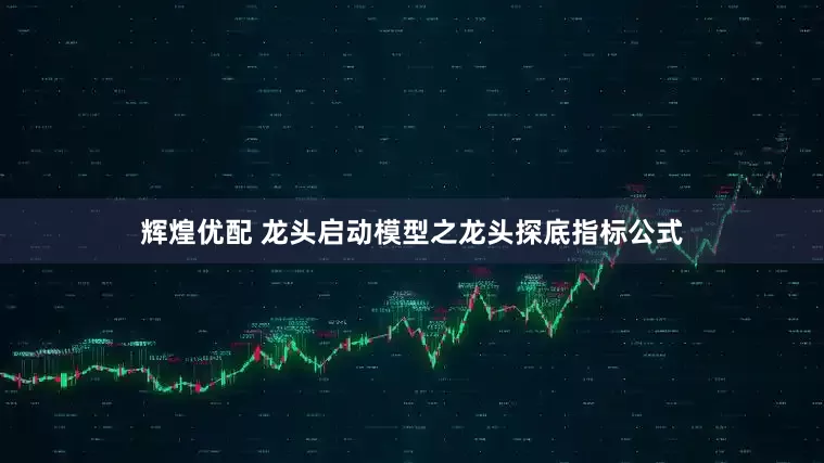 辉煌优配 龙头启动模型之龙头探底指标公式