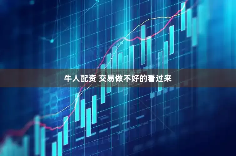 牛人配资 交易做不好的看过来