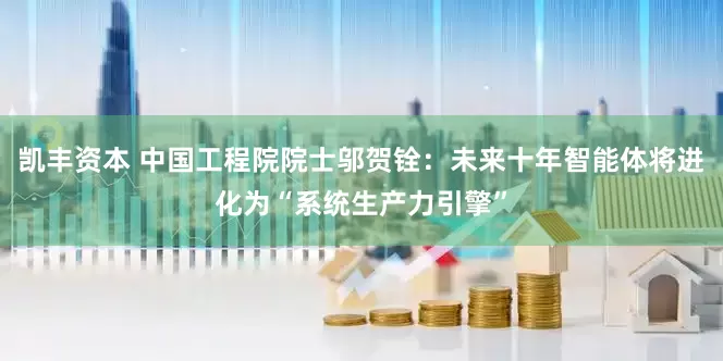 凯丰资本 中国工程院院士邬贺铨：未来十年智能体将进化为“系统生产力引擎”