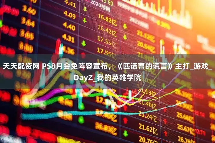 天天配资网 PS8月会免阵容宣布，《匹诺曹的谎言》主打_游戏_DayZ_我的英雄学院
