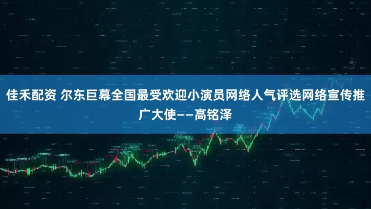 佳禾配资 尔东巨幕全国最受欢迎小演员网络人气评选网络宣传推广大使——高铭泽