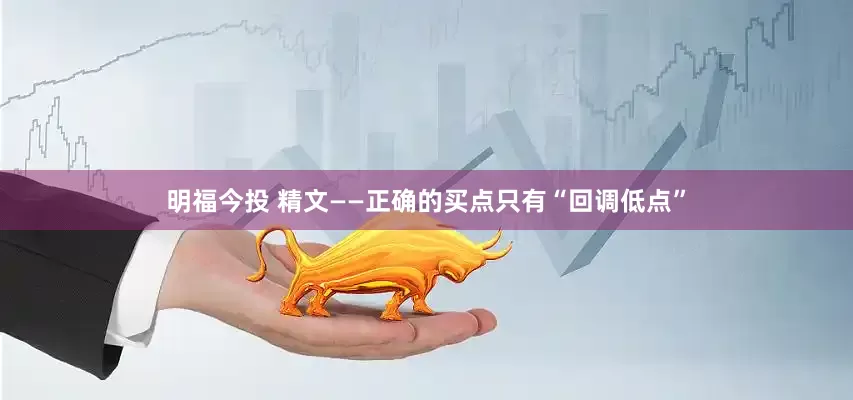 明福今投 精文——正确的买点只有“回调低点”