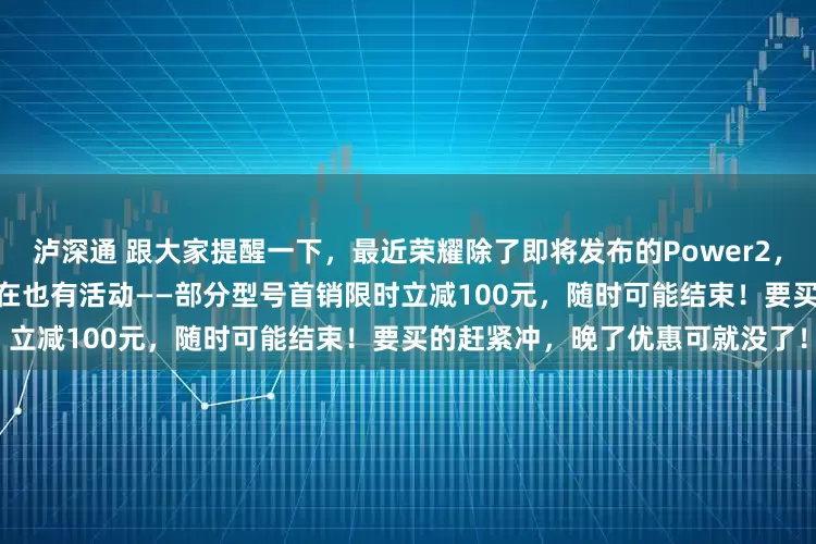 泸深通 跟大家提醒一下，最近荣耀除了即将发布的Power2，之前发布的#荣耀WIN#系列现在也有活动——部分型号首销限时立减100元，随时可能结束！要买的赶紧冲，晚了优惠可就没了！