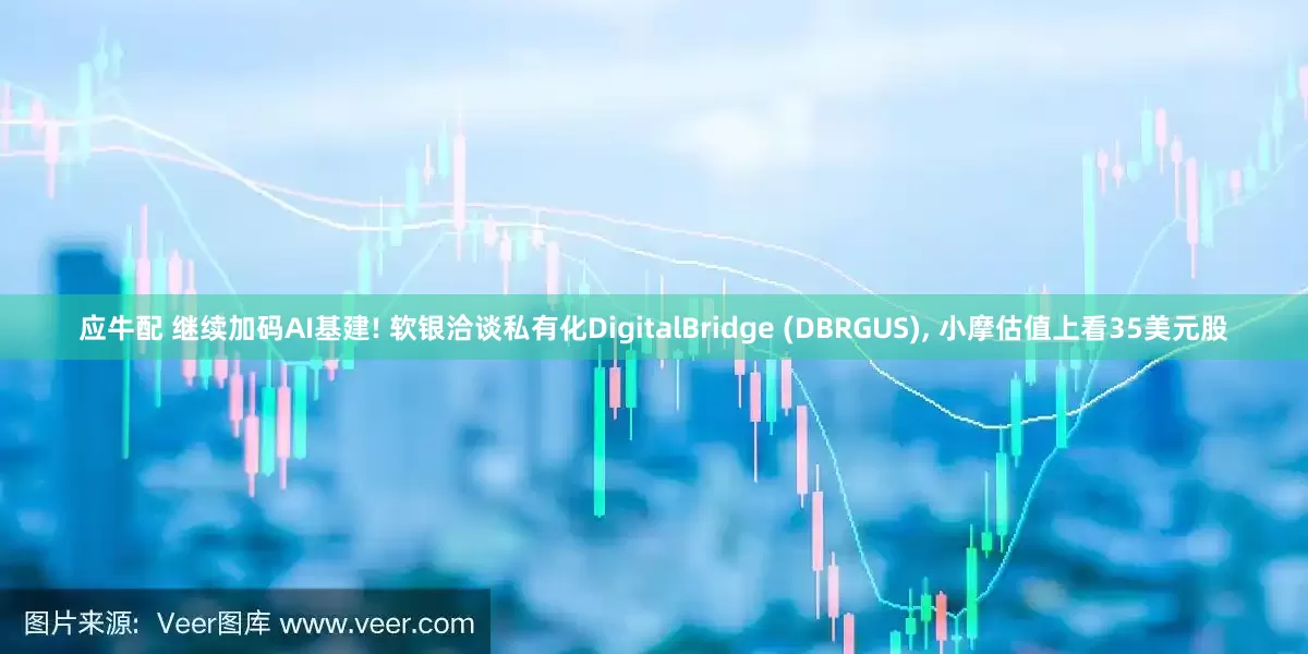 应牛配 继续加码AI基建! 软银洽谈私有化DigitalBridge (DBRGUS), 小摩估值上看35美元股