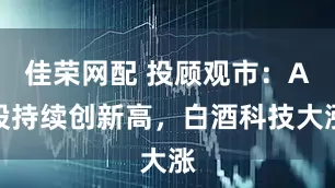 佳荣网配 投顾观市：A股持续创新高，白酒科技大涨