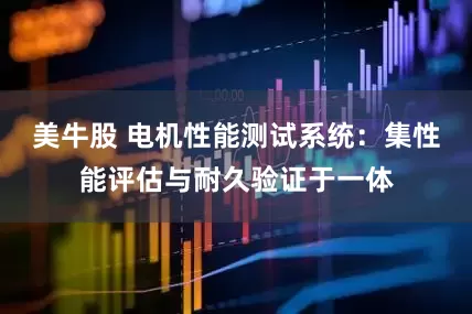 美牛股 电机性能测试系统：集性能评估与耐久验证于一体