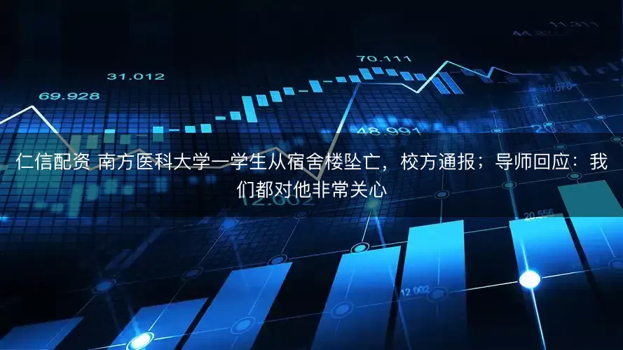 仁信配资 南方医科大学一学生从宿舍楼坠亡,校方通报;导师回应:我们都对他非常关心